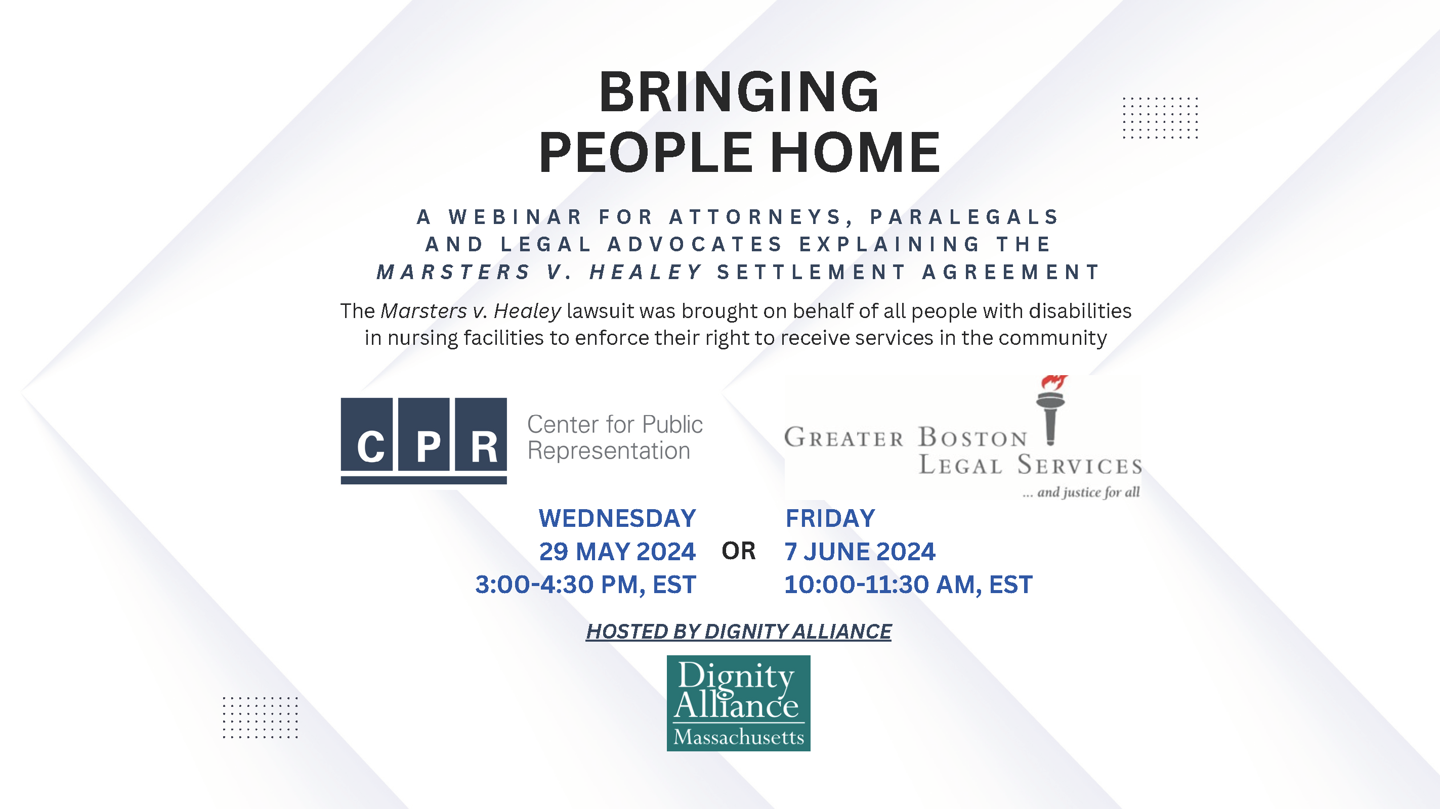 Bringing People Home, A webinar for attorneys, paralegals, and legal advocates
explaining the Marsters v. Healey Settlement Agreement. May 29th 3-4:30 pm, est or June 7, 10-11:30 am, est. CPR and GBLS logos. Hosted by Dignity Alliance
